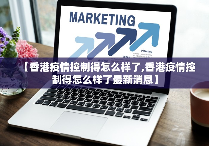 【香港疫情控制得怎么样了,香港疫情控制得怎么样了最新消息】
