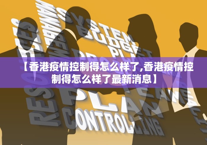 【香港疫情控制得怎么样了,香港疫情控制得怎么样了最新消息】