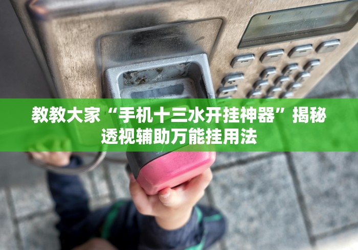 教教大家“手机十三水开挂神器”揭秘透视辅助万能挂用法