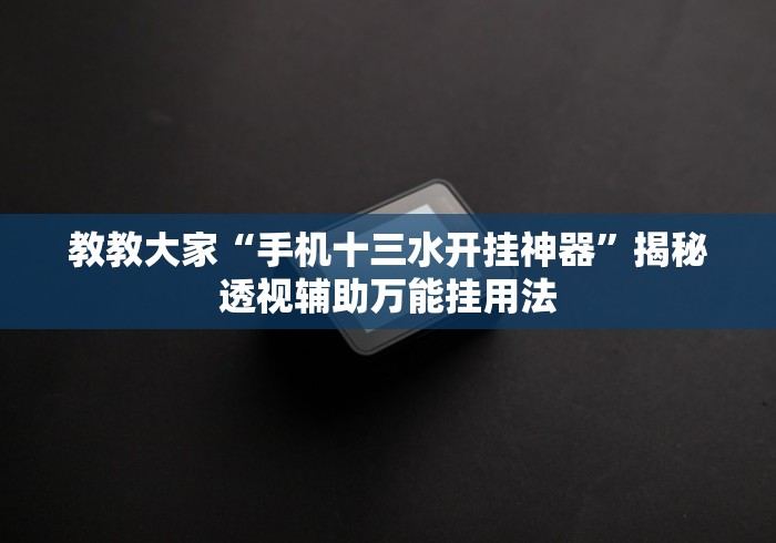 教教大家“手机十三水开挂神器”揭秘透视辅助万能挂用法