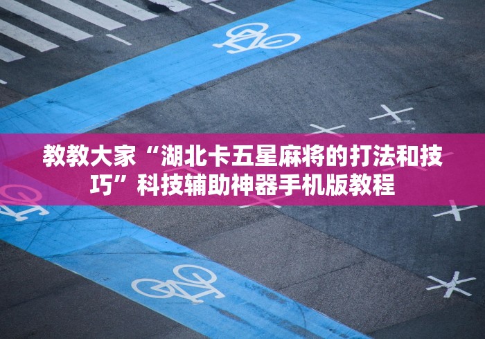 教教大家“湖北卡五星麻将的打法和技巧”科技辅助神器手机版教程