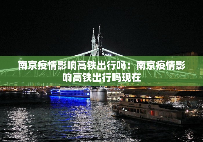 南京疫情影响高铁出行吗：南京疫情影响高铁出行吗现在