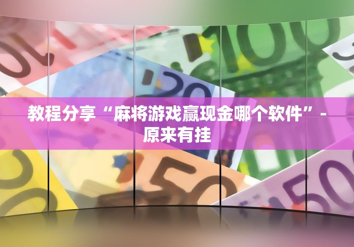 教程分享“麻将游戏赢现金哪个软件”-原来有挂