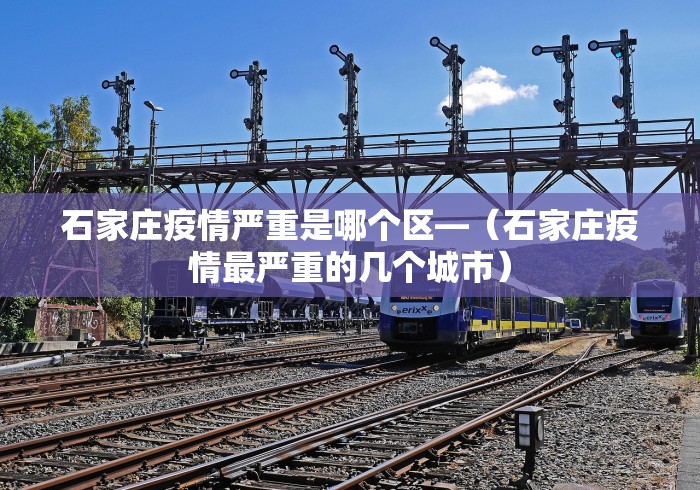 石家庄疫情严重是哪个区—（石家庄疫情最严重的几个城市）