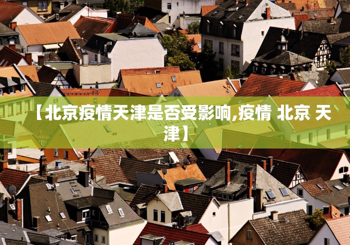 【北京疫情天津是否受影响,疫情 北京 天津】