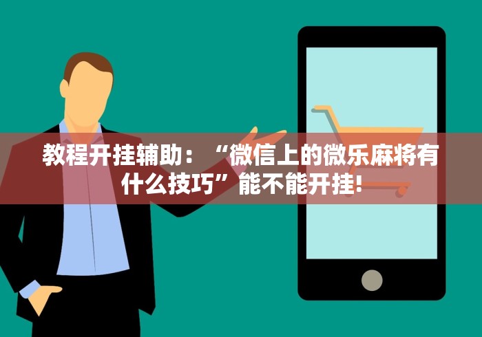 教程开挂辅助：“微信上的微乐麻将有什么技巧”能不能开挂!