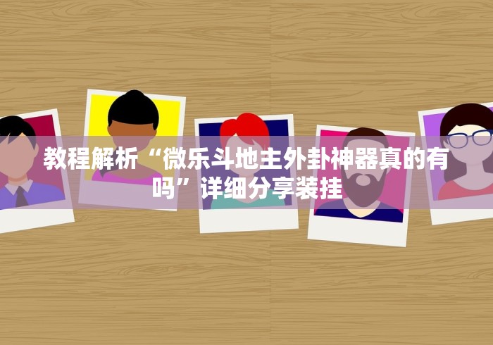 教程解析“微乐斗地主外卦神器真的有吗”详细分享装挂