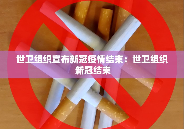 世卫组织宣布新冠疫情结束：世卫组织 新冠结束