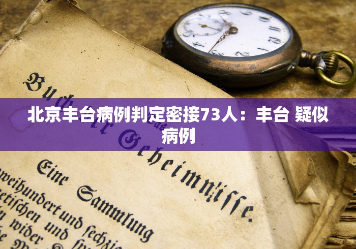 北京丰台病例判定密接73人：丰台 疑似病例