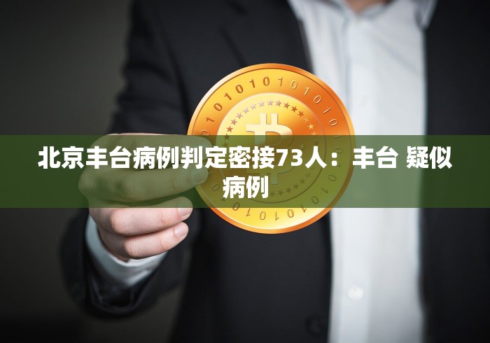 北京丰台病例判定密接73人：丰台 疑似病例