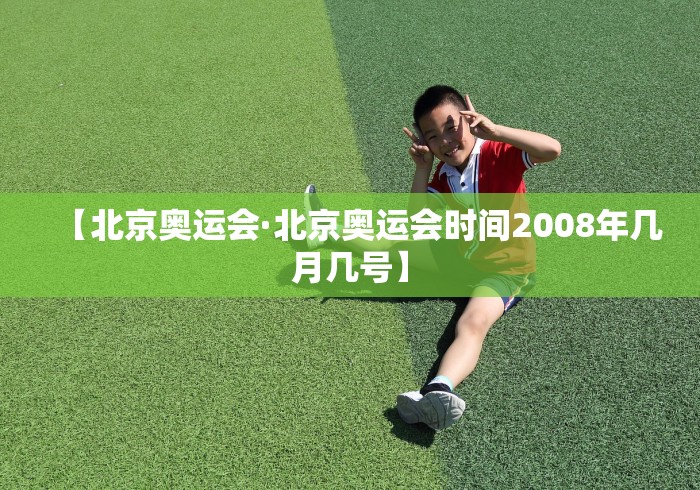 【北京奥运会·北京奥运会时间2008年几月几号】