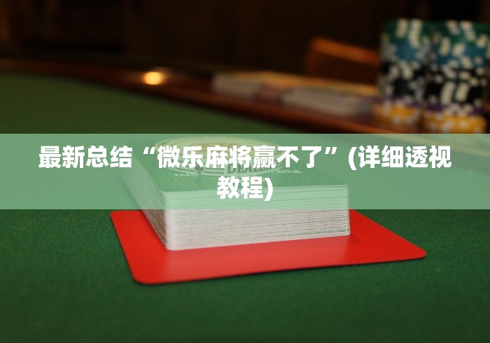 最新总结“微乐麻将赢不了”(详细透视教程)