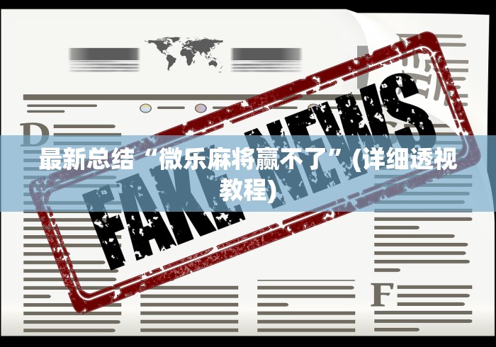 最新总结“微乐麻将赢不了”(详细透视教程)