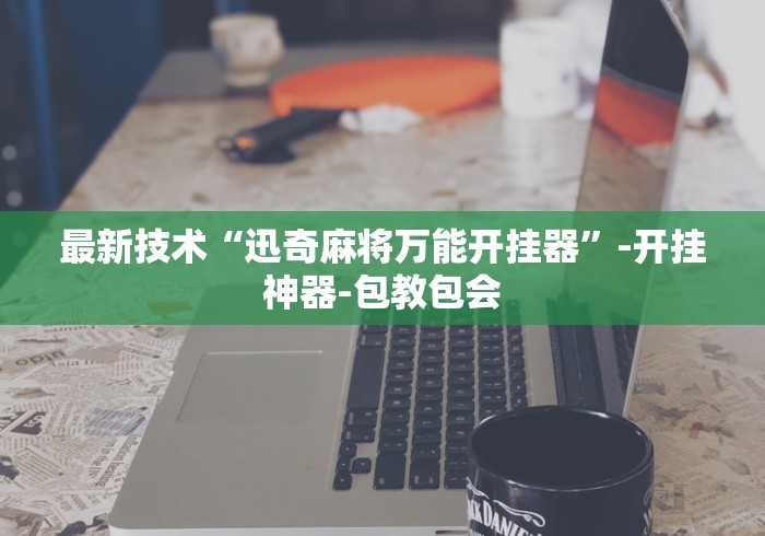 最新技术“迅奇麻将万能开挂器”-开挂神器-包教包会
