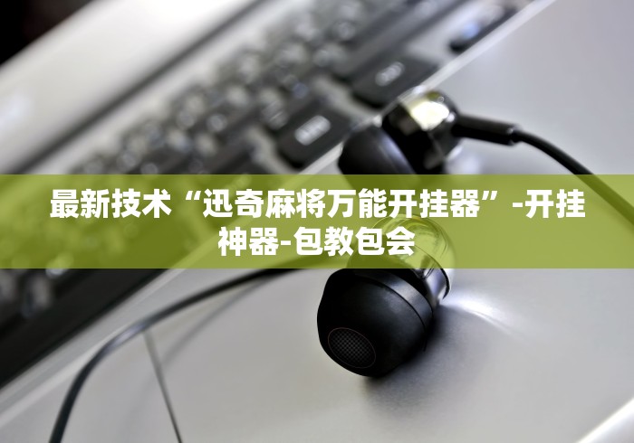 最新技术“迅奇麻将万能开挂器”-开挂神器-包教包会
