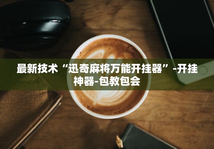 最新技术“迅奇麻将万能开挂器	”-开挂神器-包教包会