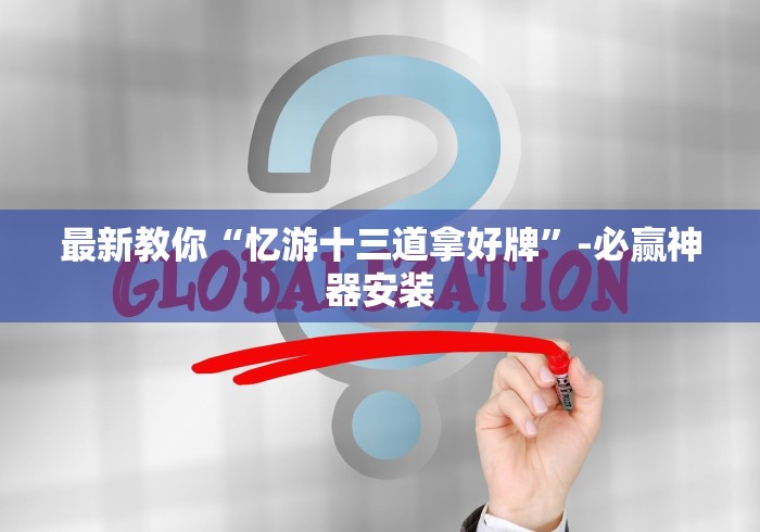 最新教你“忆游十三道拿好牌”-必赢神器安装