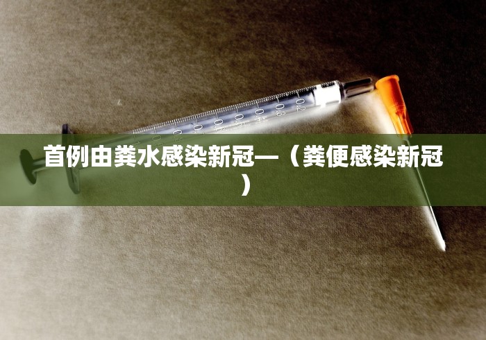 首例由粪水感染新冠—（粪便感染新冠）