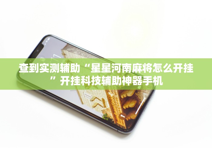 查到实测辅助“星星河南麻将怎么开挂”开挂科技辅助神器手机