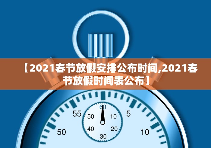 【2021春节放假安排公布时间,2021春节放假时间表公布】