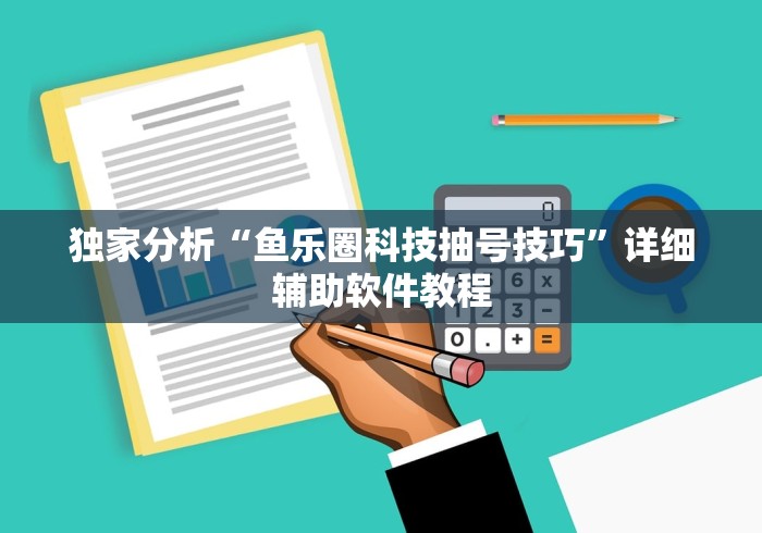 独家分析“鱼乐圈科技抽号技巧”详细辅助软件教程