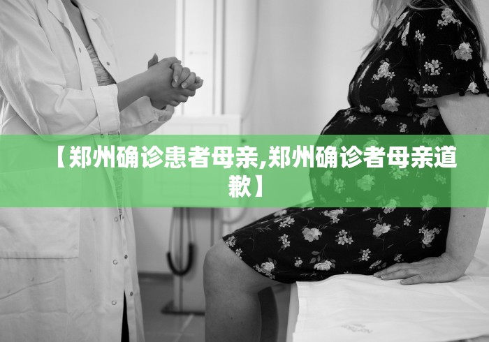 【郑州确诊患者母亲,郑州确诊者母亲道歉】