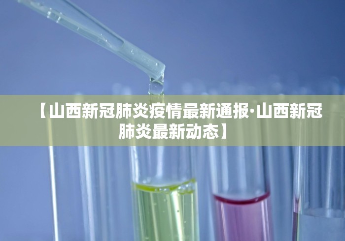 【山西新冠肺炎疫情最新通报·山西新冠肺炎最新动态】