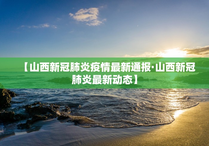 【山西新冠肺炎疫情最新通报·山西新冠肺炎最新动态】