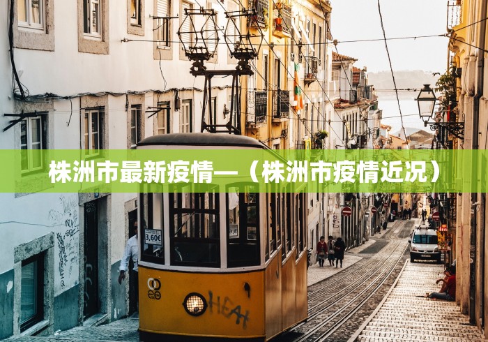 株洲市最新疫情—（株洲市疫情近况）