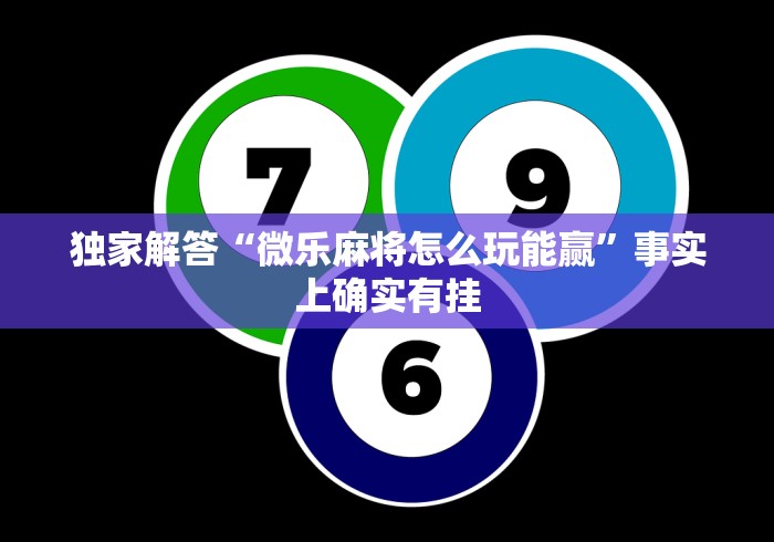 独家解答“微乐麻将怎么玩能赢”事实上确实有挂