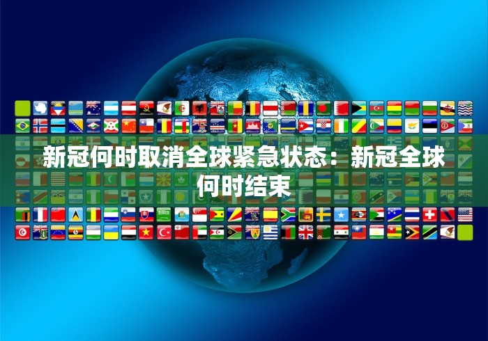 新冠何时取消全球紧急状态：新冠全球何时结束