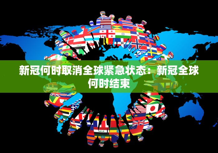 新冠何时取消全球紧急状态：新冠全球何时结束