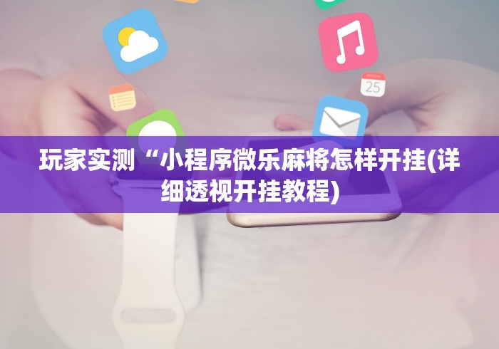 玩家实测“小程序微乐麻将怎样开挂(详细透视开挂教程)