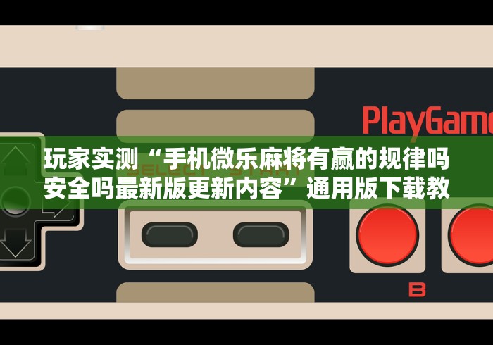 玩家实测“手机微乐麻将有赢的规律吗安全吗最新版更新内容”通用版下载教程！