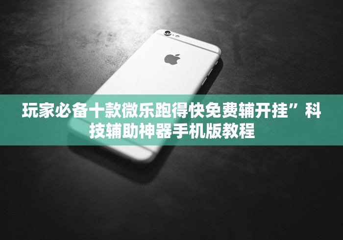 玩家必备十款微乐跑得快免费辅开挂”科技辅助神器手机版教程