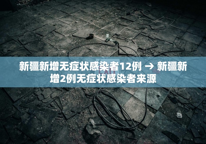 新疆新增无症状感染者12例 → 新疆新增2例无症状感染者来源