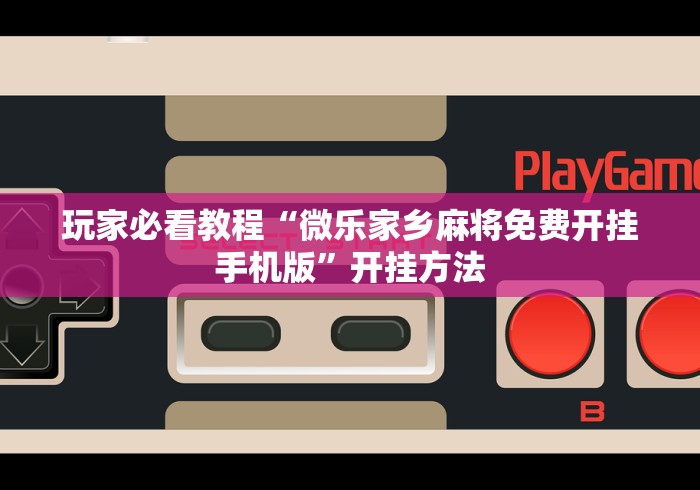 玩家必看教程“微乐家乡麻将免费开挂手机版”开挂方法
