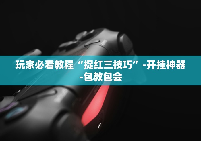 玩家必看教程“捉红三技巧	”-开挂神器-包教包会