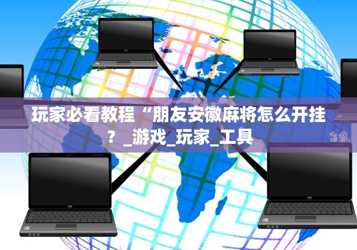 玩家必看教程“朋友安徽麻将怎么开挂？_游戏_玩家_工具