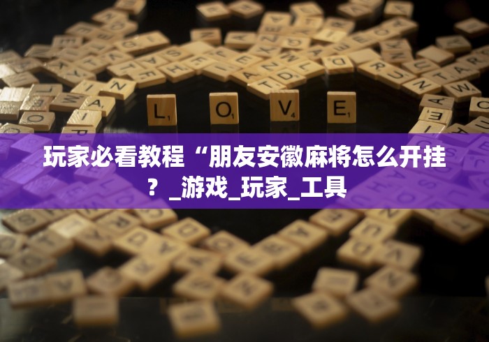 玩家必看教程“朋友安徽麻将怎么开挂？_游戏_玩家_工具