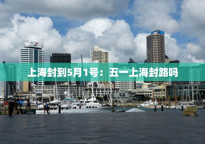 上海封到5月1号：五一上海封路吗