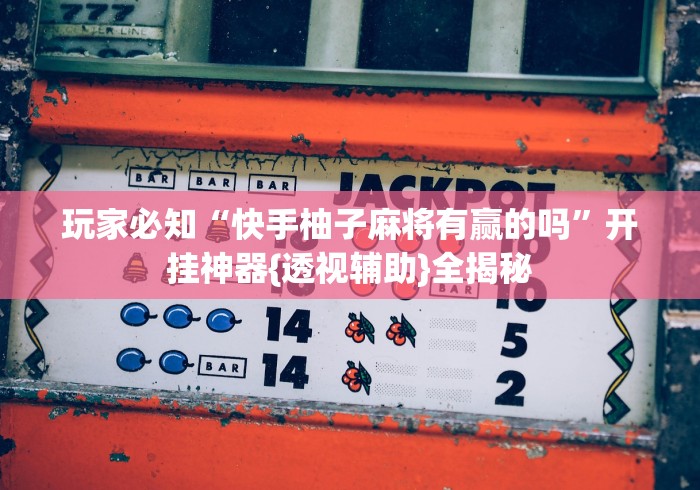 玩家必知“快手柚子麻将有赢的吗”开挂神器{透视辅助}全揭秘