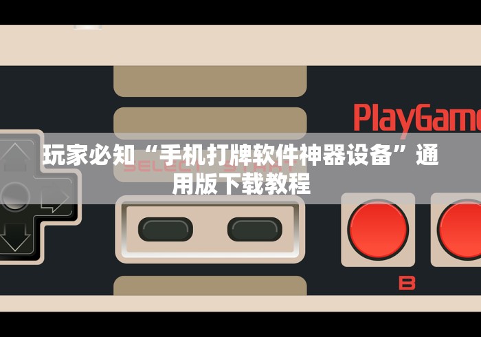 玩家必知“手机打牌软件神器设备”通用版下载教程