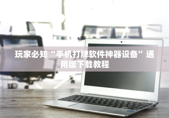 玩家必知“手机打牌软件神器设备	”通用版下载教程