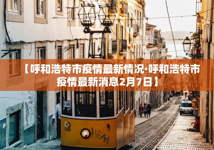 【呼和浩特市疫情最新情况·呼和浩特市疫情最新消息2月7日】
