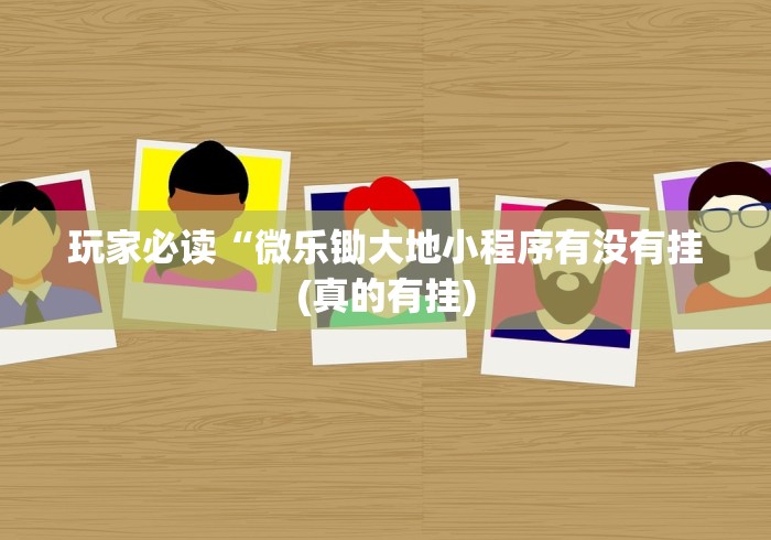 玩家必读“微乐锄大地小程序有没有挂(真的有挂)