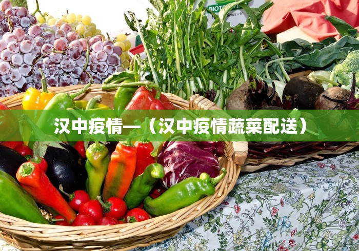 汉中疫情—（汉中疫情蔬菜配送）