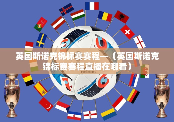英国斯诺克锦标赛赛程—（英国斯诺克锦标赛赛程直播在哪看）