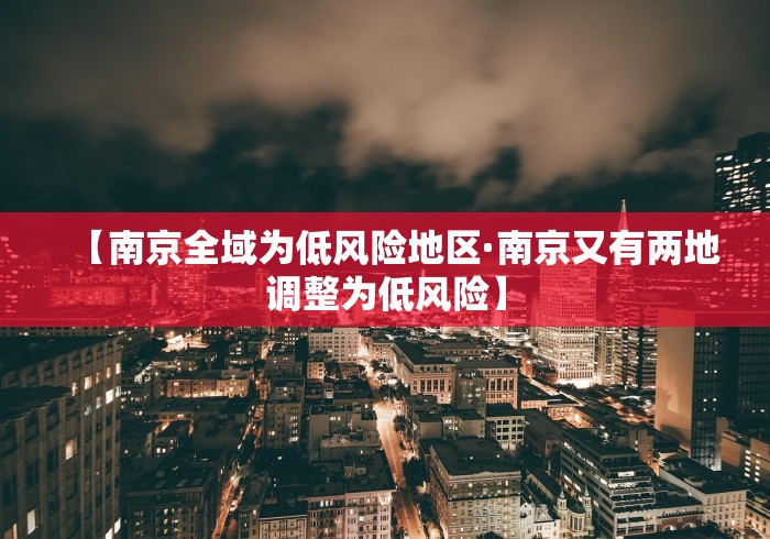【南京全域为低风险地区·南京又有两地调整为低风险】