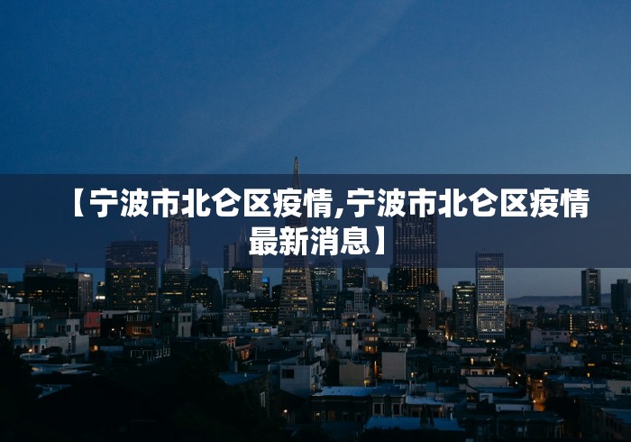 【宁波市北仑区疫情,宁波市北仑区疫情最新消息】
